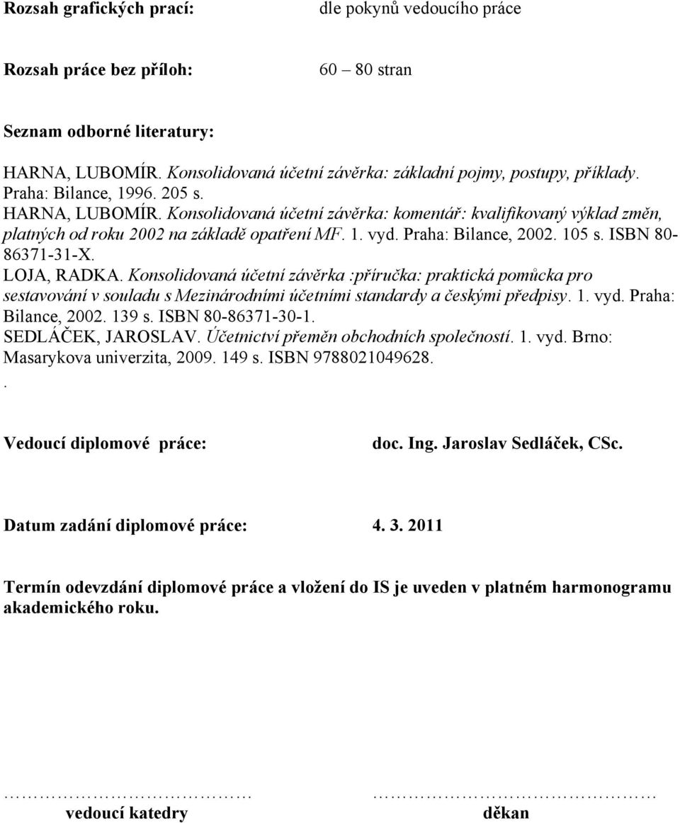 ISBN 80-86371-31-X. LOJA, RADKA. Konsolidovaná účetní závěrka :příručka: praktická pomůcka pro sestavování v souladu s Mezinárodními účetními standardy a českými předpisy. 1. vyd.