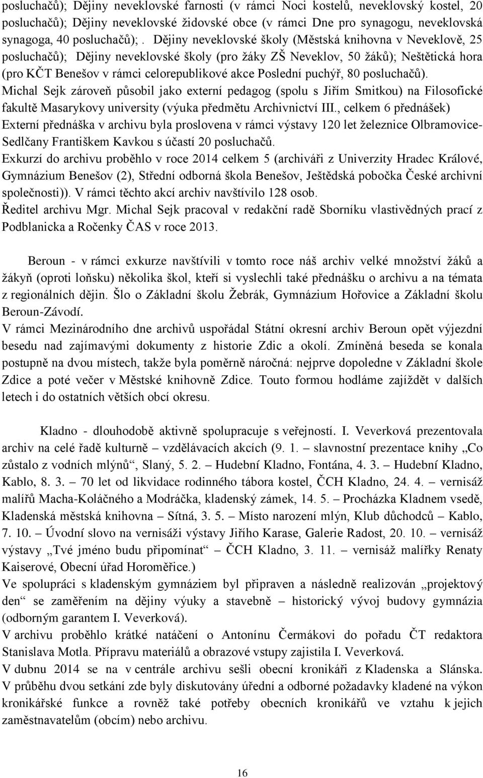 Poslední puchýř, 80 posluchačů). Michal Sejk zároveň působil jako externí pedagog (spolu s Jiřím Smitkou) na Filosofické fakultě Masarykovy university (výuka předmětu Archivnictví III.