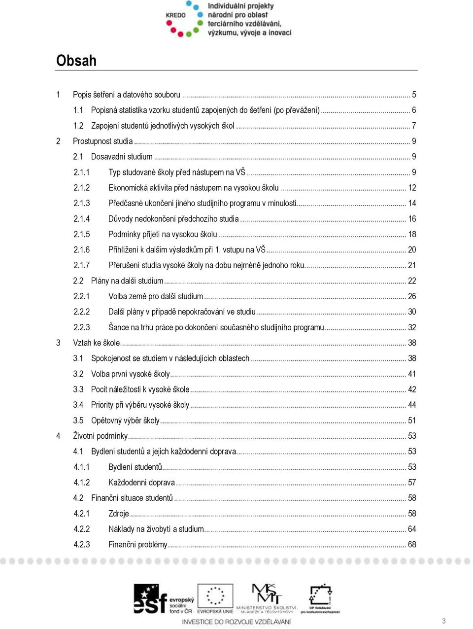 .. 14 2.1.4 Důvody nedokončení předchozího studia... 16 2.1.5 Podmínky přijetí na vysokou školu... 18 2.1.6 Přihlížení k dalším výsledkům při 1. vstupu na VŠ... 20 2.1.7 Přerušení studia vysoké školy na dobu nejméně jednoho roku.