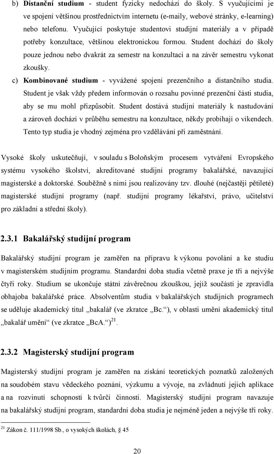 Student dochází do školy pouze jednou nebo dvakrát za semestr na konzultaci a na závěr semestru vykonat zkoušky. c) Kombinované studium - vyvážené spojení prezenčního a distančního studia.