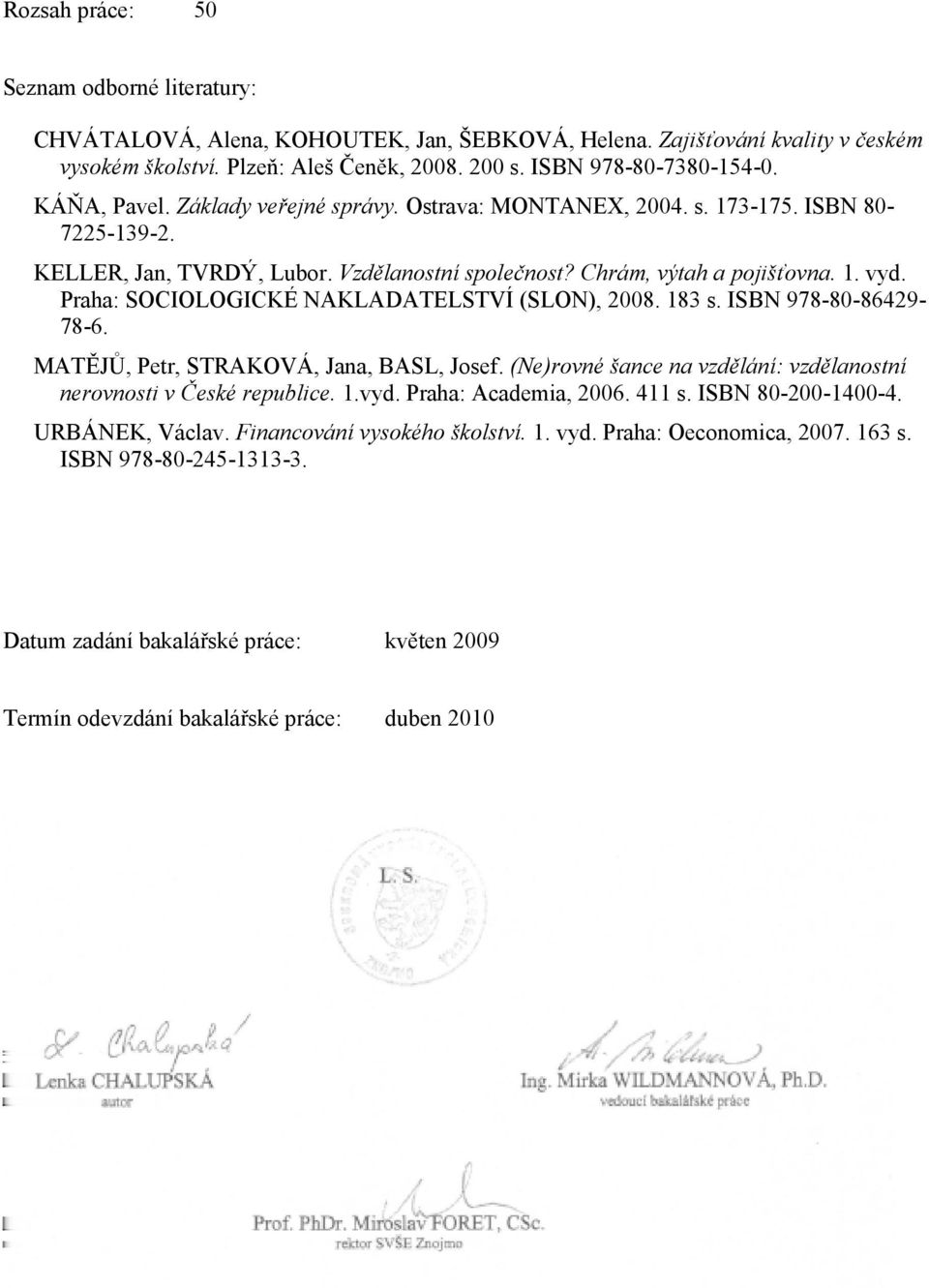 Praha: SOCIOLOGICKÉ NAKLADATELSTVÍ (SLON), 2008. 183 s. ISBN 978-80-86429-78-6. MATĚJŮ, Petr, STRAKOVÁ, Jana, BASL, Josef. (Ne)rovné šance na vzdělání: vzdělanostní nerovnosti v České republice. 1.vyd.