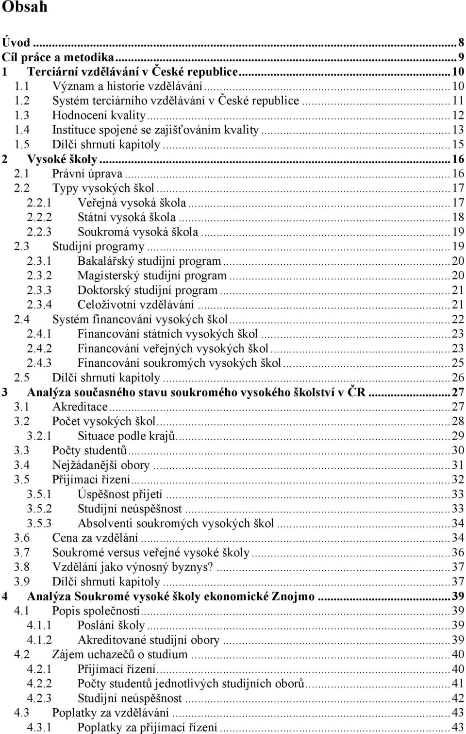 ..17 2.2.2 Státní vysoká škola...18 2.2.3 Soukromá vysoká škola...19 2.3 Studijní programy...19 2.3.1 Bakalářský studijní program...20 2.3.2 Magisterský studijní program...20 2.3.3 Doktorský studijní program.