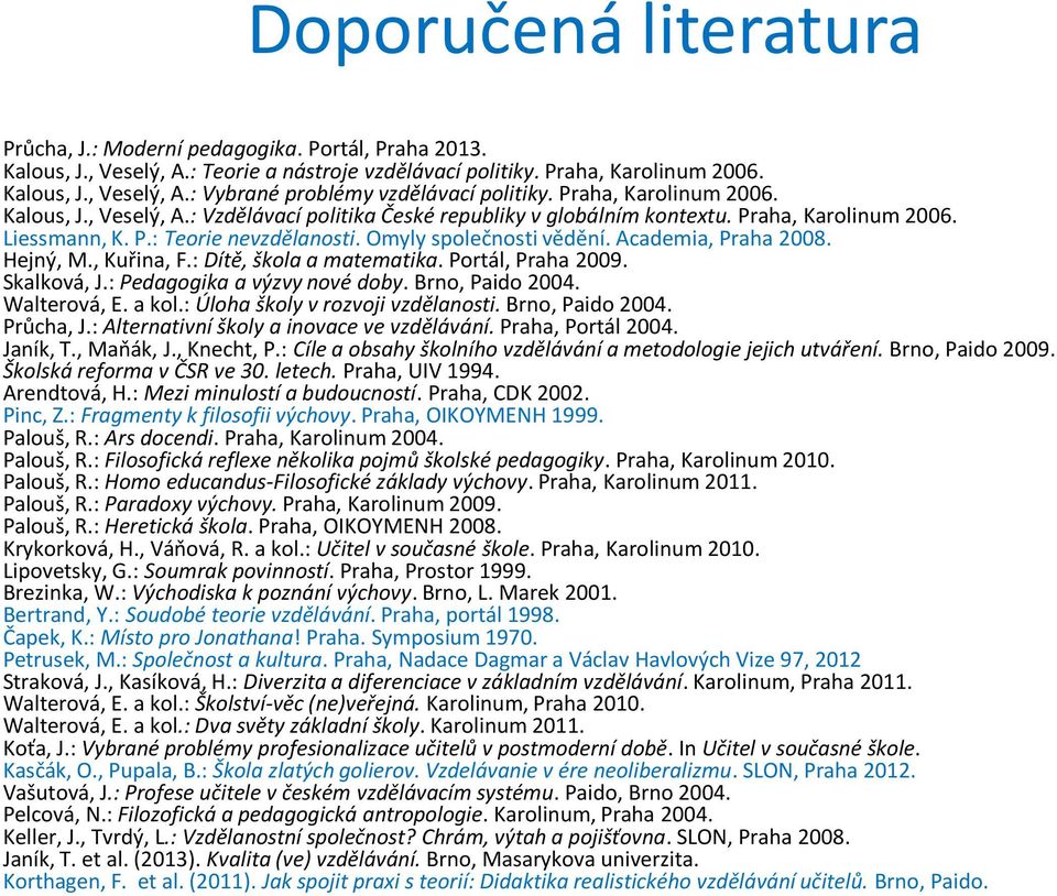 Academia, Praha 2008. Hejný, M., Kuřina, F.: Dítě, škola a matematika. Portál, Praha 2009. Skalková, J.: Pedagogika a výzvy nové doby. Brno, Paido 2004. Walterová, E. a kol.