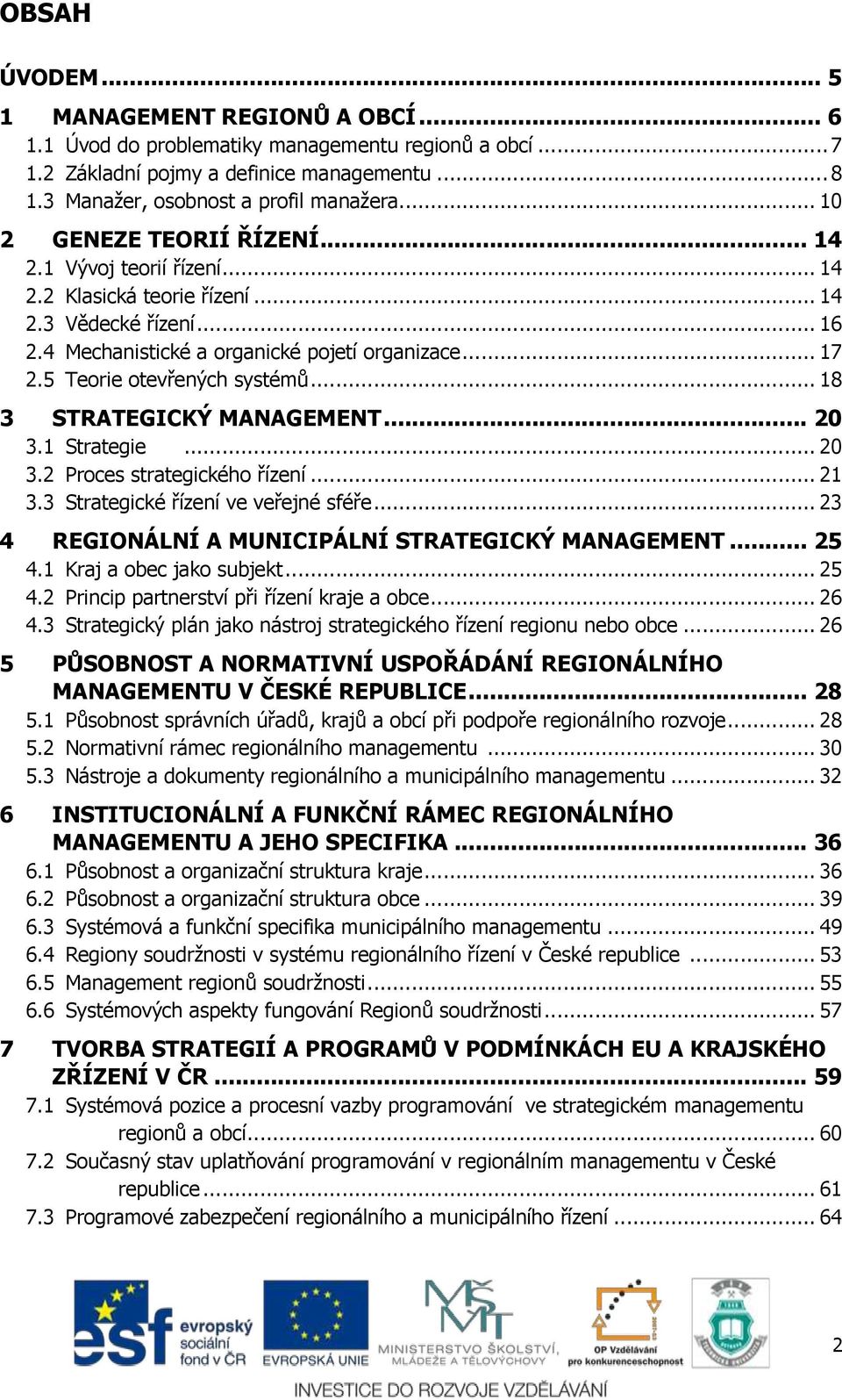 5 Teorie otevřených systémů... 18 3 STRATEGICKÝ MANAGEMENT... 20 3.1 Strategie... 20 3.2 Proces strategického řízení... 21 3.3 Strategické řízení ve veřejné sféře.