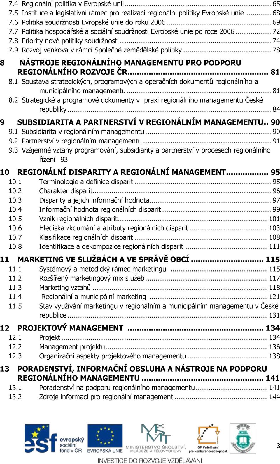 .. 78 8 NÁSTROJE REGIONÁLNÍHO MANAGEMENTU PRO PODPORU REGIONÁLNÍHO ROZVOJE ČR... 81 8.1 Soustava strategických, programových a operačních dokumentů regionálního a municipálního managementu... 81 8.2 Strategické a programové dokumenty v praxi regionálního managementu České republiky.