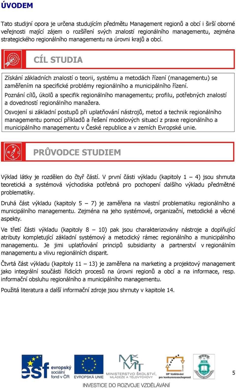 CÍL STUDIA Získání základních znalostí o teorii, systému a metodách řízení (managementu) se zaměřením na specifické problémy regionálního a municipálního řízení.