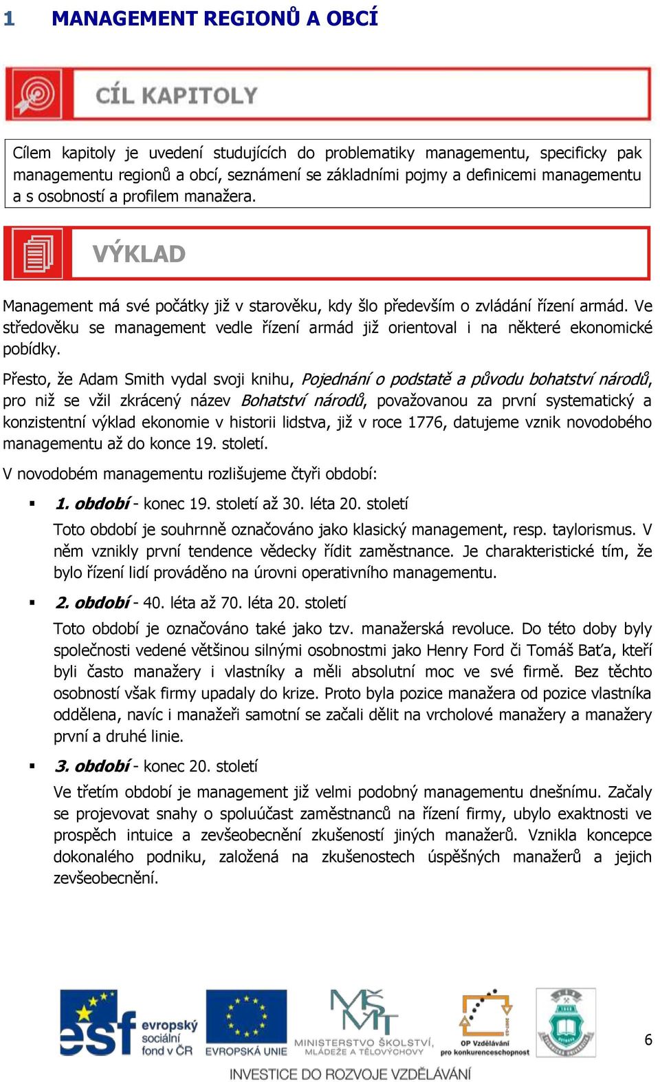 Ve středověku se management vedle řízení armád již orientoval i na některé ekonomické pobídky.