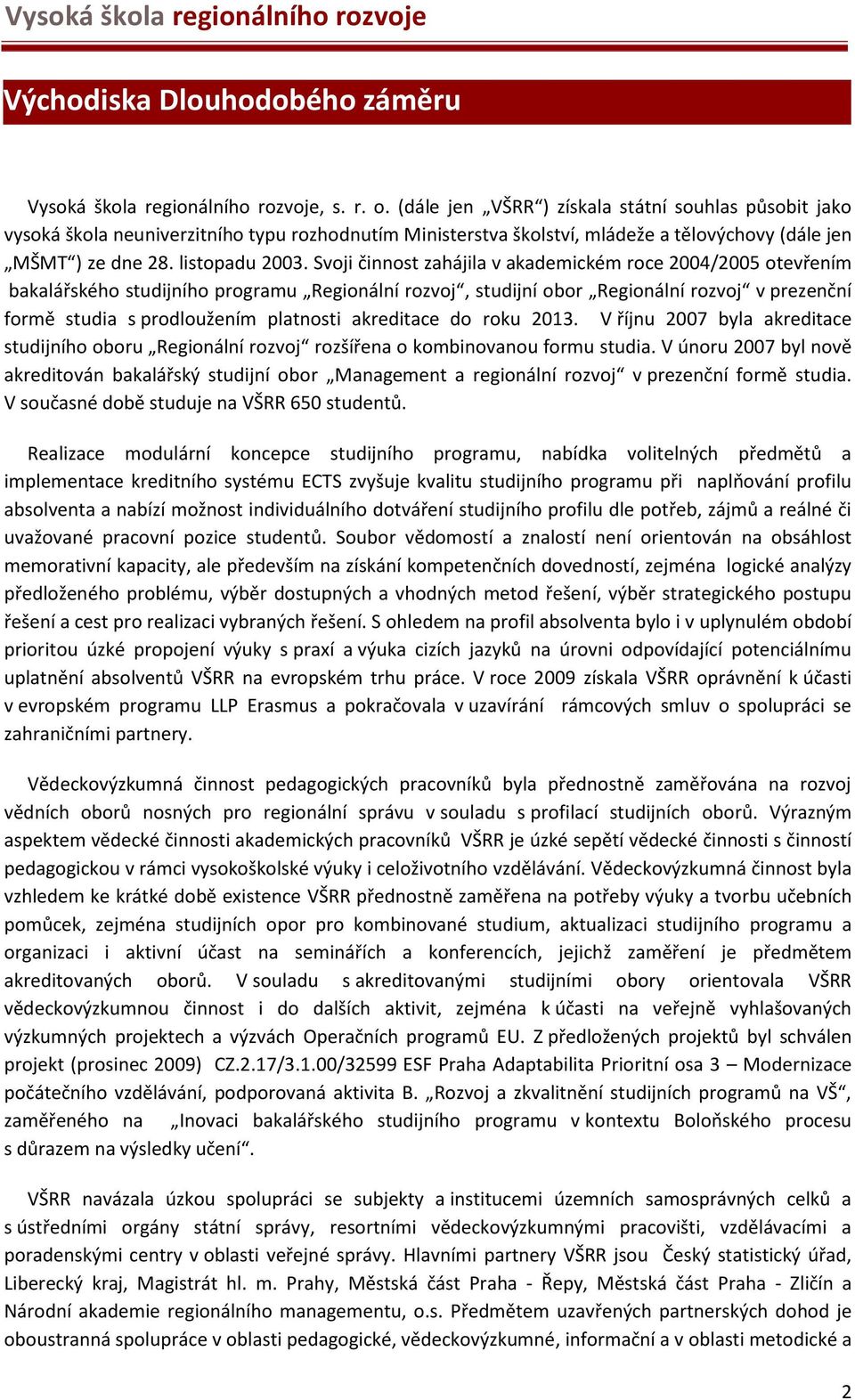 Svoji činnost zahájila v akademickém roce 2004/2005 otevřením bakalářského studijního programu Regionální rozvoj, studijní obor Regionální rozvoj v prezenční formě studia s prodloužením platnosti