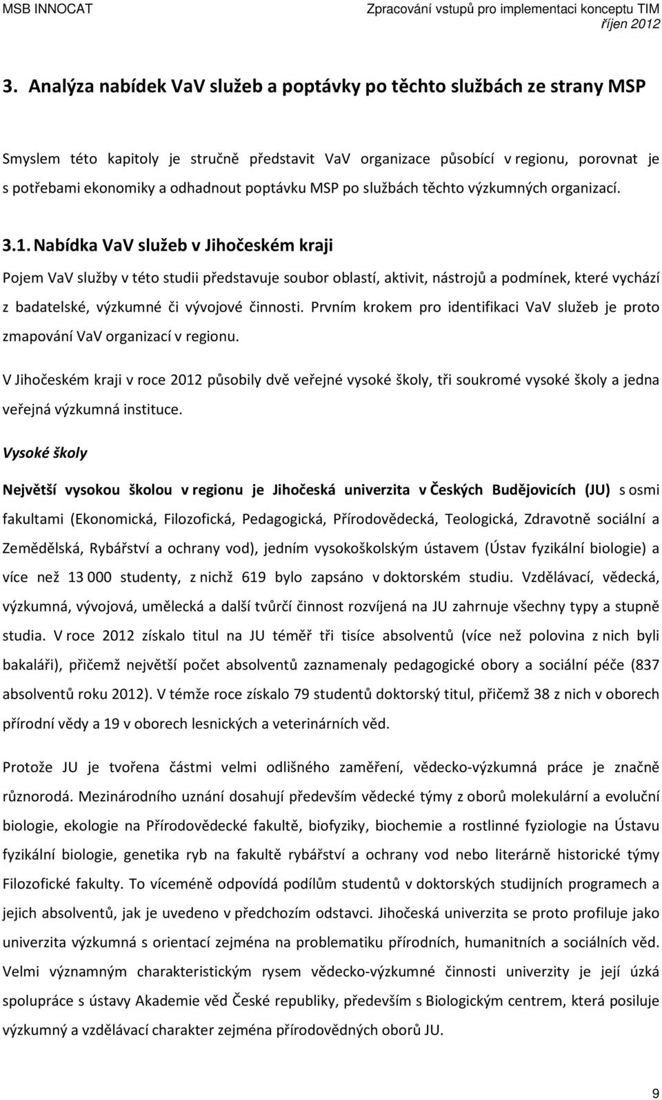 Nabídka VaV služeb v Jihočeském kraji Pojem VaV služby v této studii představuje soubor oblastí, aktivit, nástrojů a podmínek, které vychází z badatelské, výzkumné či vývojové činnosti.