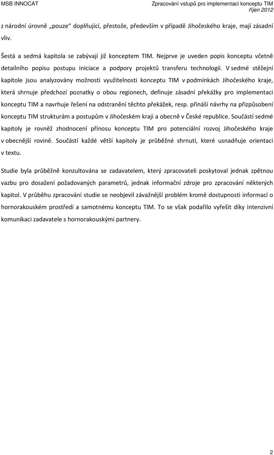 V sedmé stěžejní kapitole jsou analyzovány možnosti využitelnosti konceptu TIM v podmínkách Jihočeského kraje, která shrnuje předchozí poznatky o obou regionech, definuje zásadní překážky pro