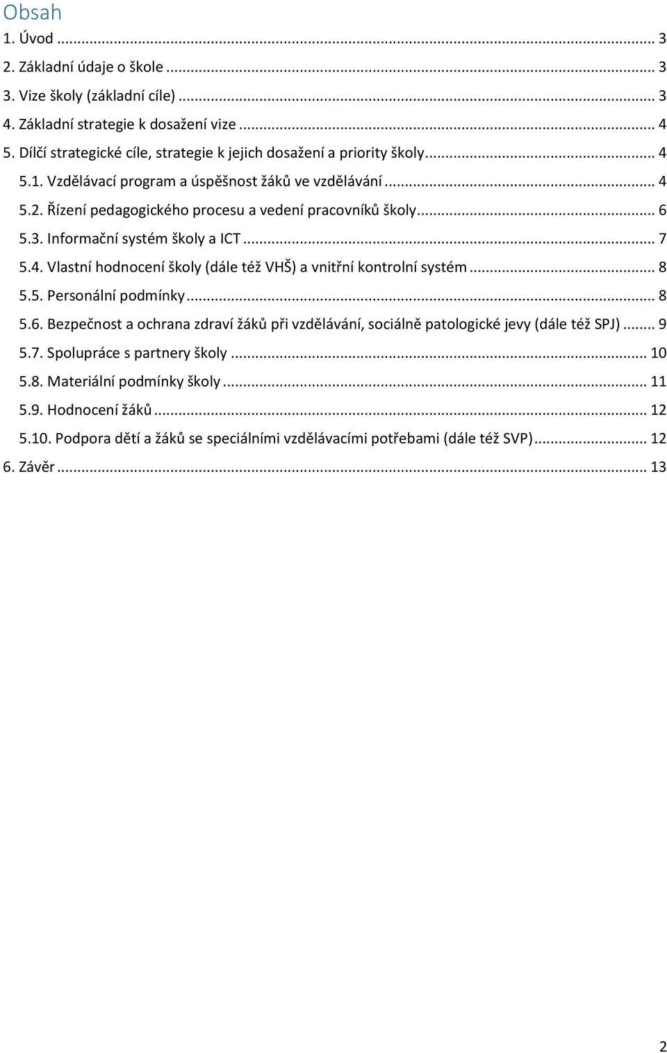 .. 6 5.3. Informační systém školy a ICT... 7 5.4. Vlastní hodnocení školy (dále též VHŠ) a vnitřní kontrolní systém... 8 5.5. Personální podmínky... 8 5.6. Bezpečnost a ochrana zdraví žáků při vzdělávání, sociálně patologické jevy (dále též SPJ).