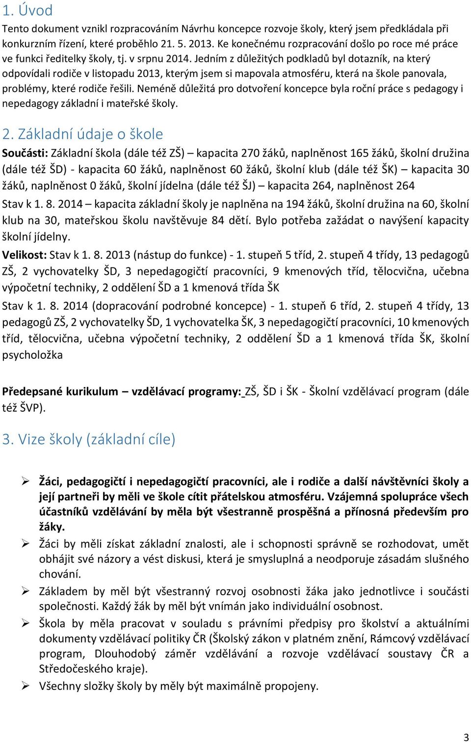 Jedním z důležitých podkladů byl dotazník, na který odpovídali rodiče v listopadu 2013, kterým jsem si mapovala atmosféru, která na škole panovala, problémy, které rodiče řešili.