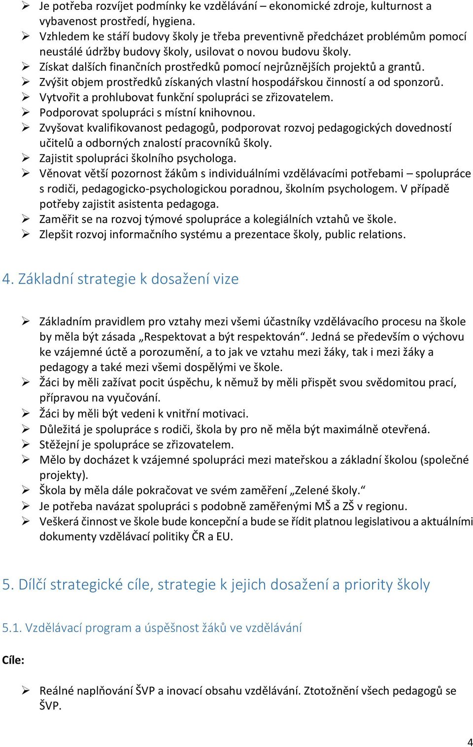 Získat dalších finančních prostředků pomocí nejrůznějších projektů a grantů. Zvýšit objem prostředků získaných vlastní hospodářskou činností a od sponzorů.