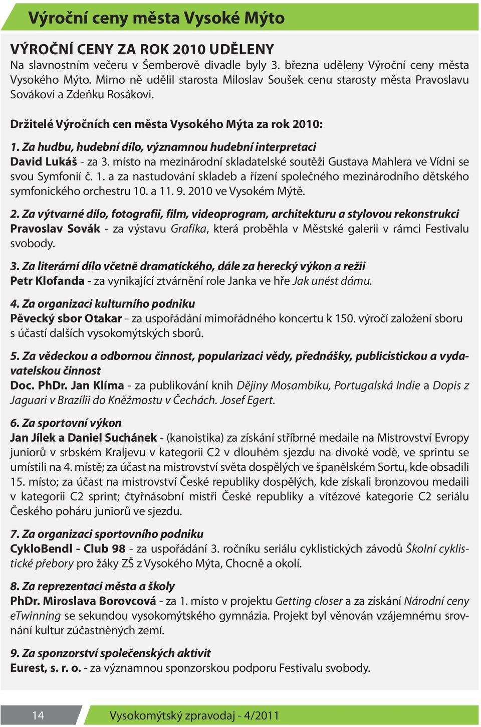 Za hudbu, hudební dílo, významnou hudební interpretaci David Lukáš - za 3. místo na mezinárodní skladatelské soutěži Gustava Mahlera ve Vídni se svou Symfonií č. 1.