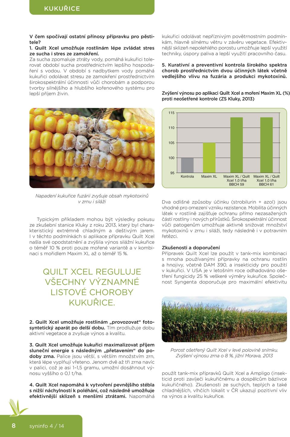 V období s nadbytkem vody pomáhá kukuřici odolávat stresu ze zamokření prostřednictvím širokospektrální účinnosti vůči chorobám a podporou tvorby silnějšího a hlubšího kořenového systému pro lepší
