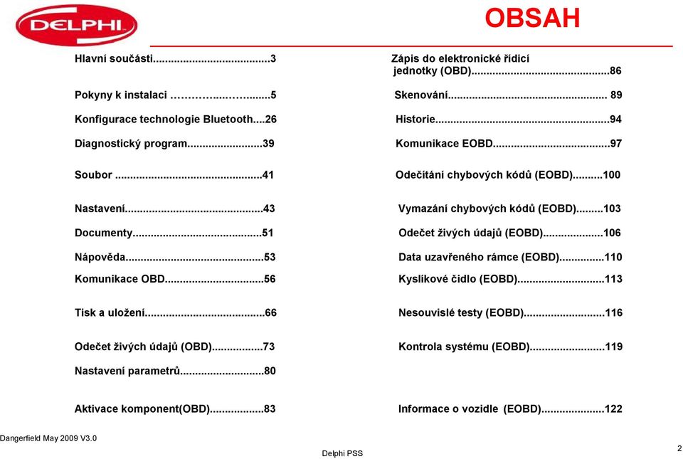 ..53 Komunikace OBD...56 Vymazání chybových kódů (EOBD)...103 Odečet živých údajů (EOBD)...106 Data uzavřeného rámce (EOBD)...110 Kyslíkové čidlo (EOBD).