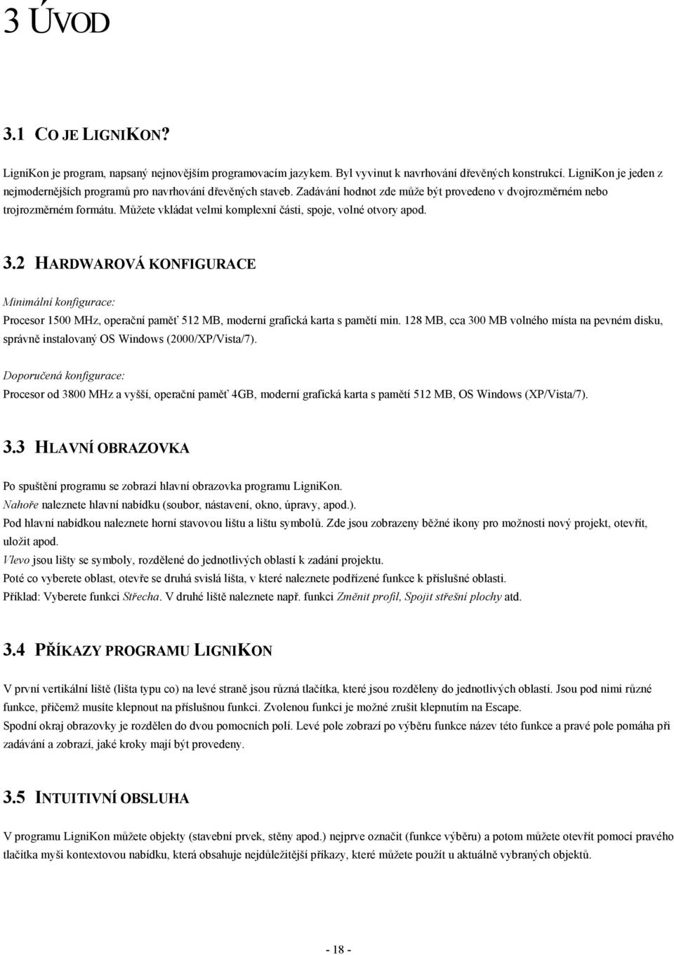 Můžete vkládat velmi komplexní části, spoje, volné otvory apod. 3.2 HARDWAROVÁ KONFIGURACE Minimální konfigurace: Procesor 1500 MHz, operační paměť 512 MB, moderní grafická karta s pamětí min.