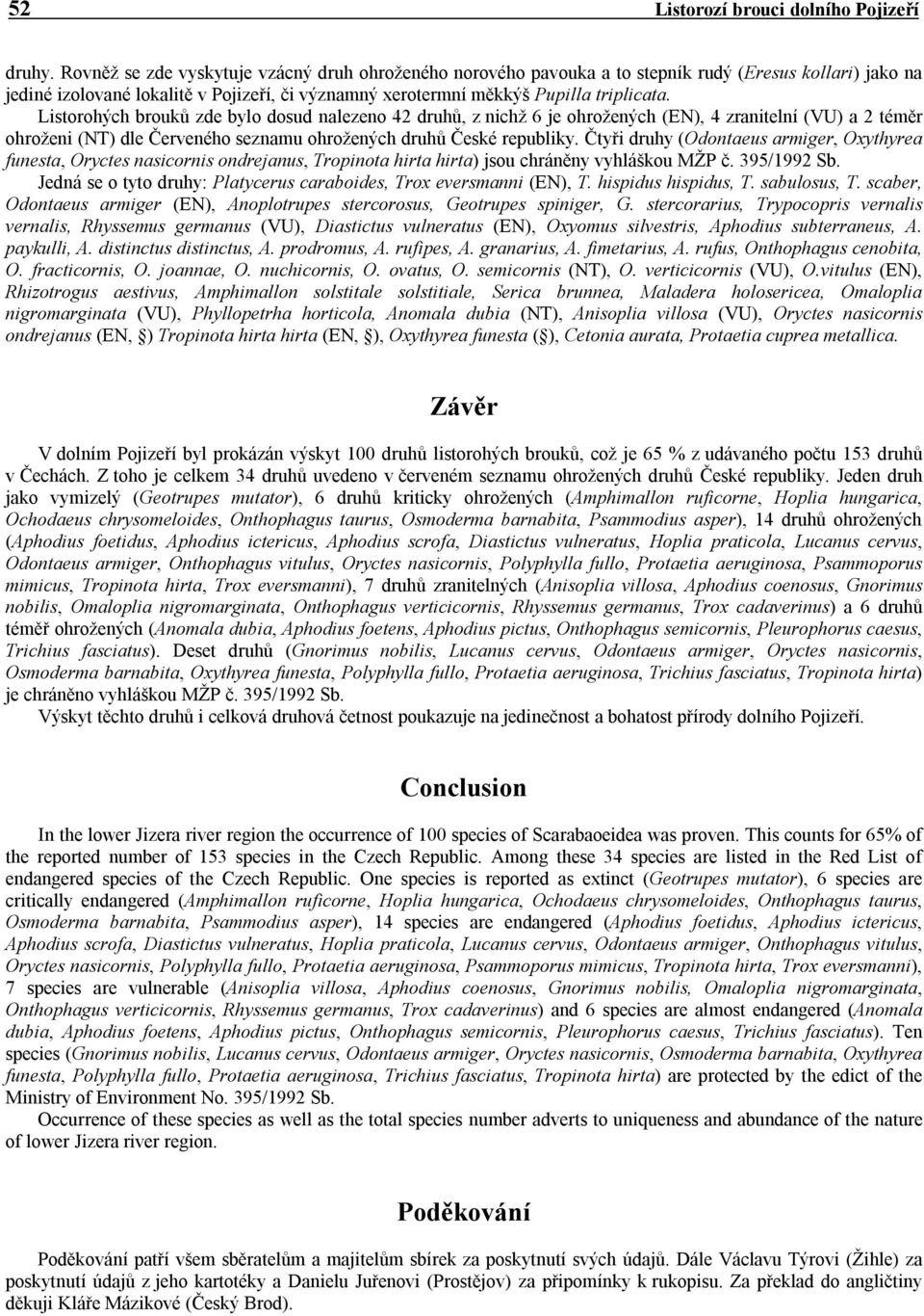 Listorohých brouků zde bylo dosud nalezeno 42 druhů, z nichž 6 je ohrožených (EN), 4 zranitelní (VU) a 2 téměr ohroženi (NT) dle Červeného seznamu ohrožených druhů České republiky.