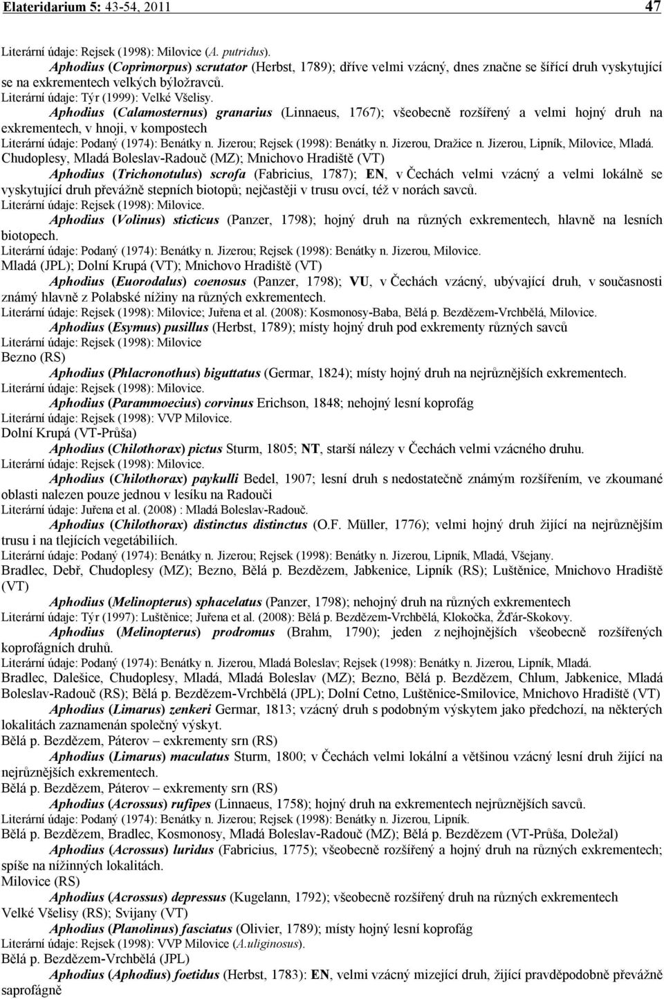 Aphodius (Calamosternus) granarius (Linnaeus, 1767); všeobecně rozšířený a velmi hojný druh na exkrementech, v hnoji, v kompostech Literární údaje: Podaný (1974): Benátky n.