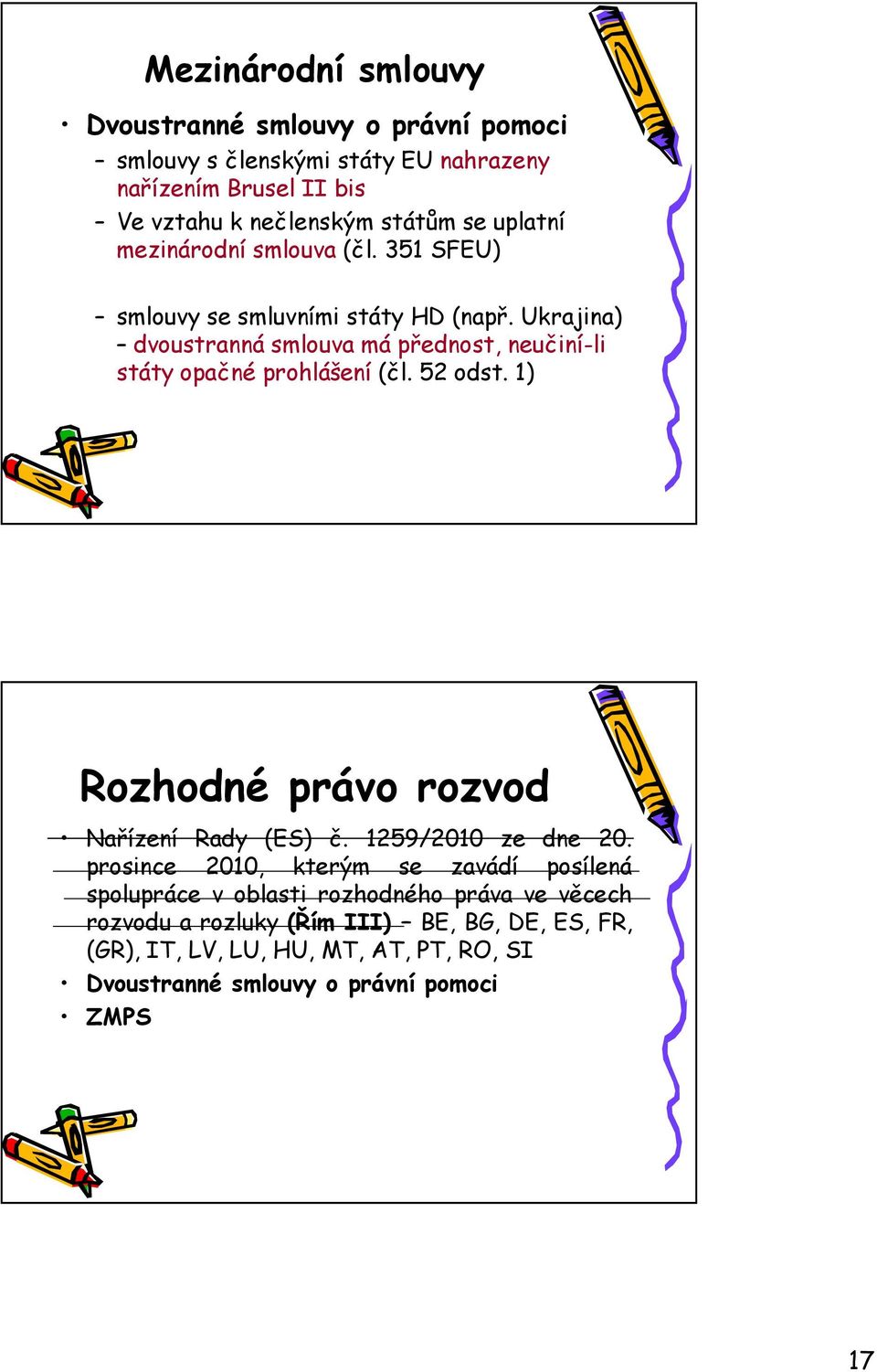 Ukrajina) dvoustranná smlouva má přednost, neučiní-li státy opačné prohlášení (čl. 52 odst. 1) Rozhodné právo rozvod Nařízení Rady (ES) č.