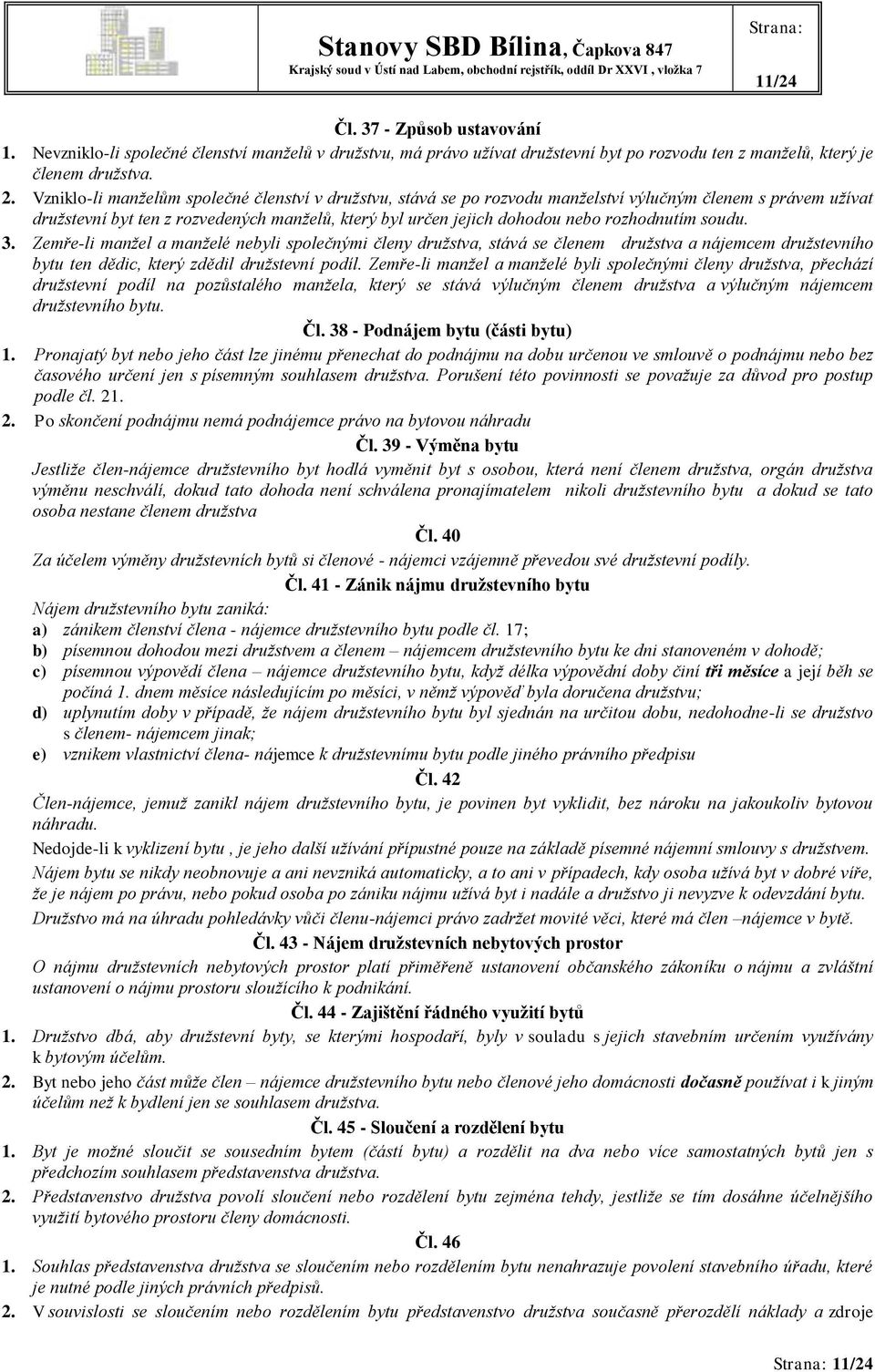 rozhodnutím soudu. 3. Zemře-li manžel a manželé nebyli společnými členy družstva, stává se členem družstva a nájemcem družstevního bytu ten dědic, který zdědil družstevní podíl.