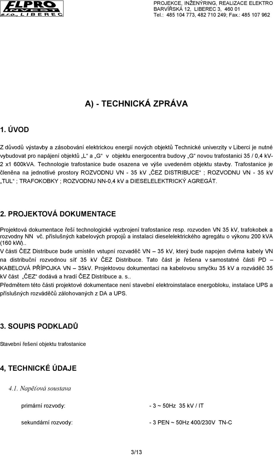 35 / 0,4 kv- 2 x1 600kVA. Technologie trafostanice bude osazena ve výše uvedeném objektu stavby.