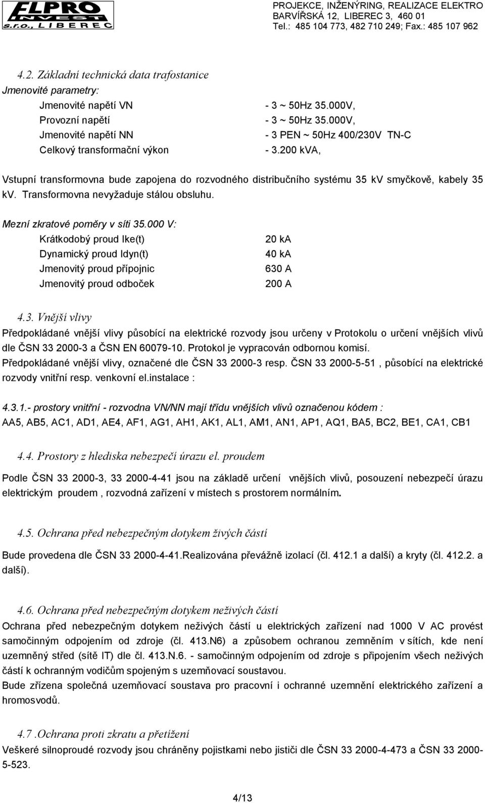 Mezní zkratové poměry v síti 35.000 V: Krátkodobý proud Ike(t) Dynamický proud Idyn(t) Jmenovitý proud přípojnic Jmenovitý proud odboček 20 ka 40 ka 630 A 200 A 4.3. Vnější vlivy Předpokládané vnější vlivy působící na elektrické rozvody jsou určeny v Protokolu o určení vnějších vlivů dle ČSN 33 2000-3 a ČSN EN 60079-10.