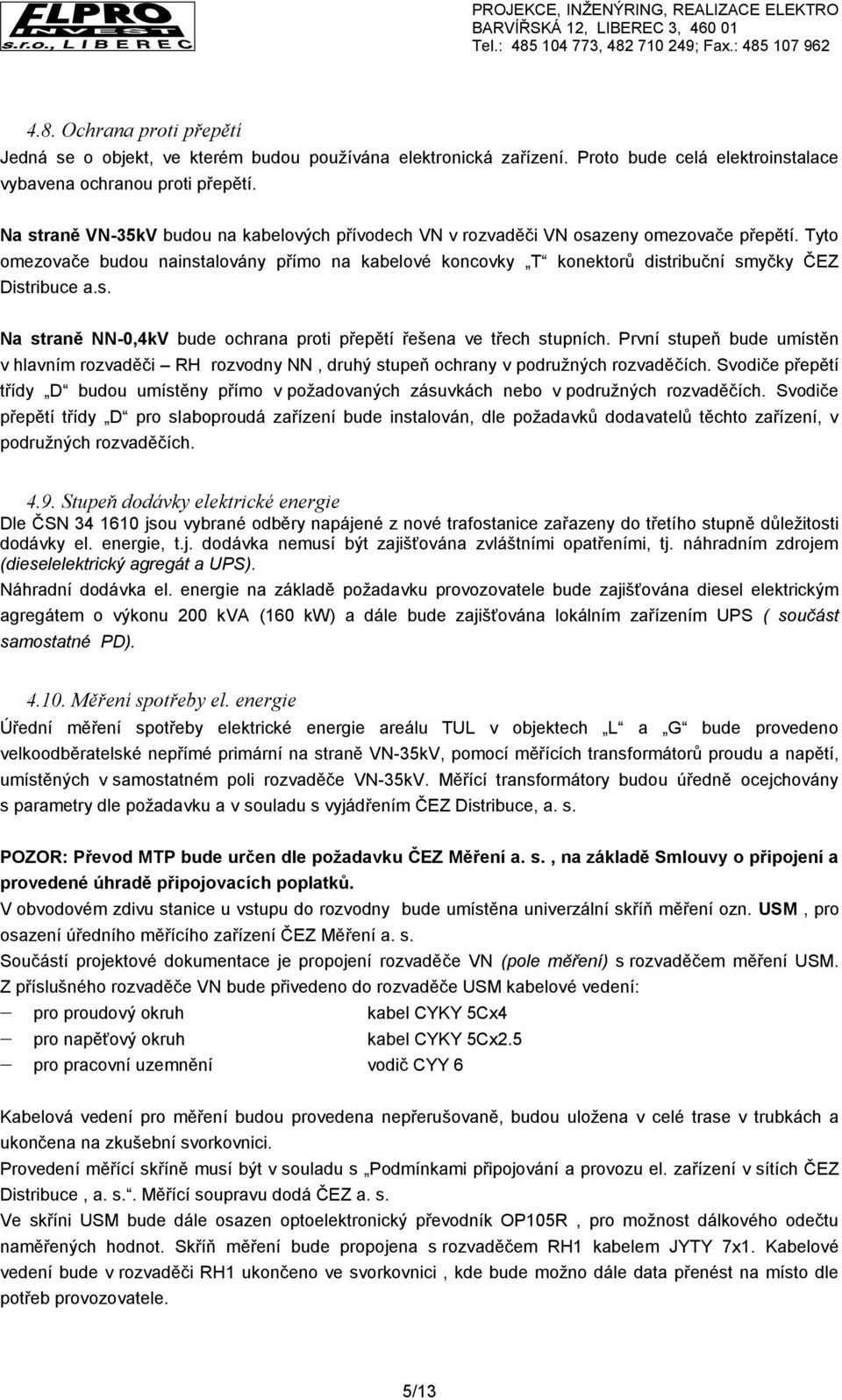 Tyto omezovače budou nainstalovány přímo na kabelové koncovky T konektorů distribuční smyčky ČEZ Distribuce a.s. Na straně NN-0,4kV bude ochrana proti přepětí řešena ve třech stupních.