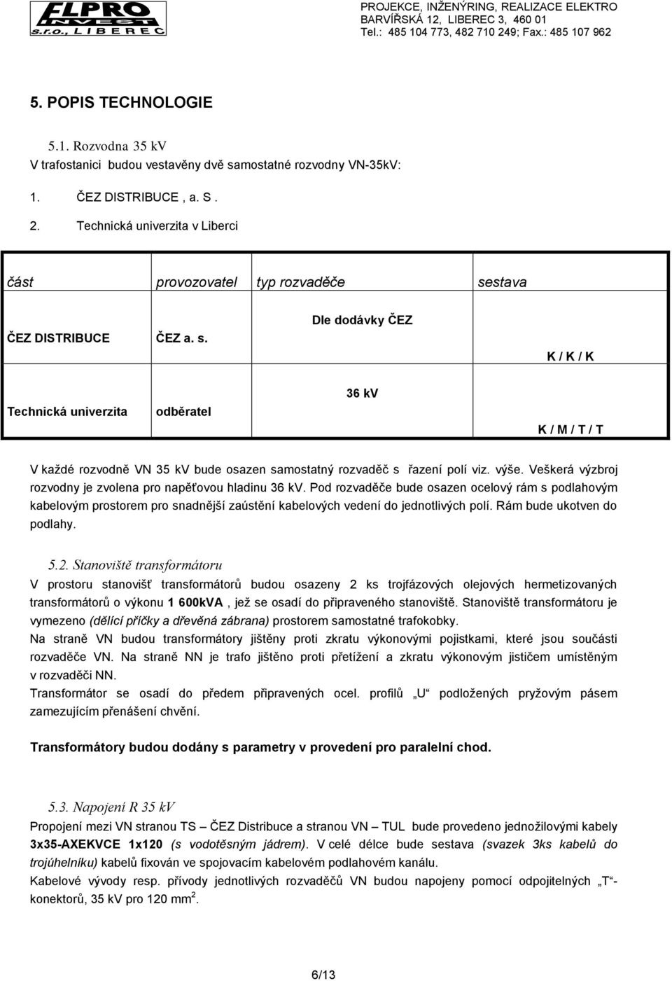 stava ČEZ DISTRIBUCE ČEZ a. s. Dle dodávky ČEZ K / K / K Technická univerzita odběratel 36 kv K / M / T / T V každé rozvodně VN 35 kv bude osazen samostatný rozvaděč s řazení polí viz. výše.