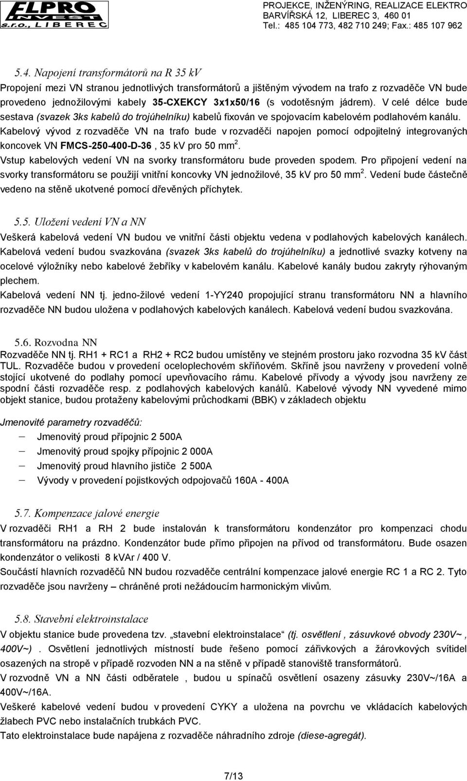 Kabelový vývod z rozvaděče VN na trafo bude v rozvaděči napojen pomocí odpojitelný integrovaných koncovek VN FMCS-250-400-D-36, 35 kv pro 50 mm 2.