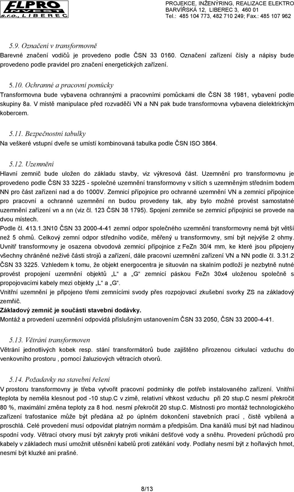 V místě manipulace před rozvaděči VN a NN pak bude transformovna vybavena dielektrickým kobercem. 5.11. Bezpečnostní tabulky Na veškeré vstupní dveře se umístí kombinovaná tabulka podle ČSN ISO 3864.