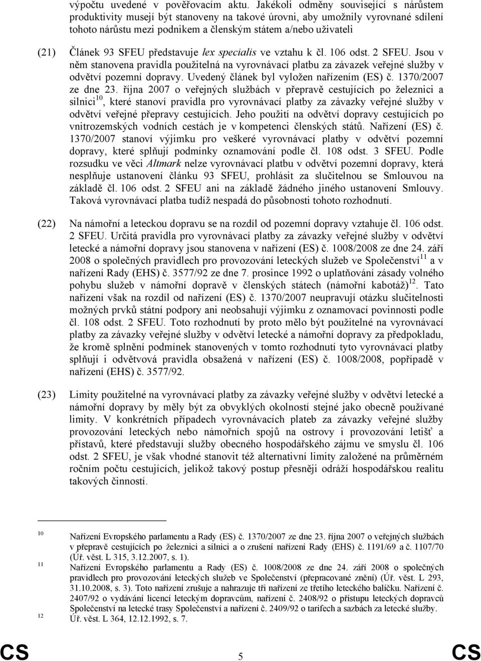 93 SFEU představuje lex specialis ve vztahu k čl. 106 odst. 2 SFEU. Jsou v něm stanovena pravidla použitelná na vyrovnávací platbu za závazek veřejné služby v odvětví pozemní dopravy.