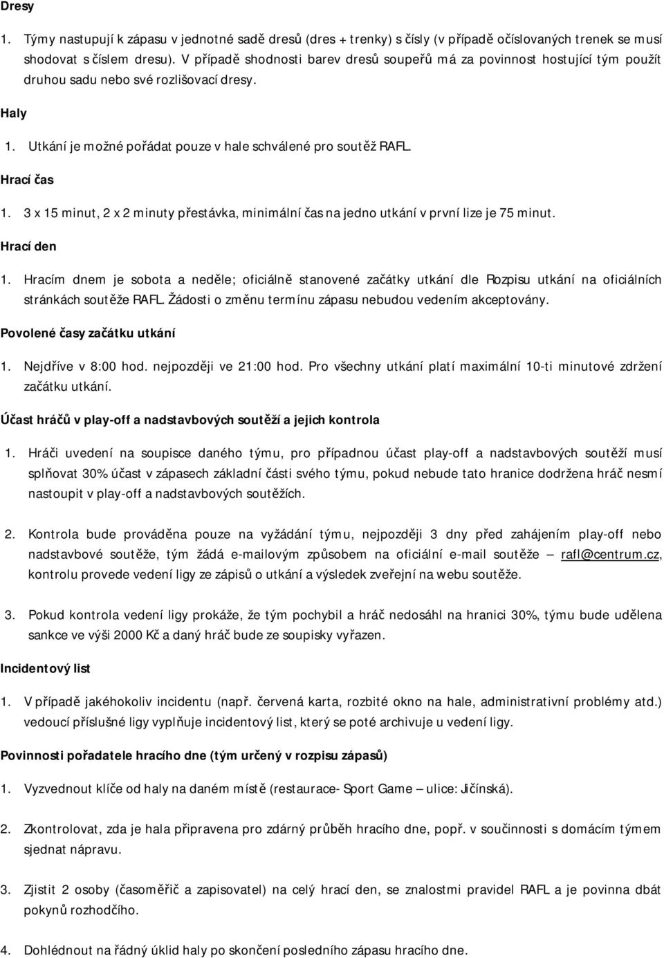 Hrací čas 1. 3 x 15 minut, 2 x 2 minuty přestávka, minimální čas na jedno utkání v první lize je 75 minut. Hrací den 1.