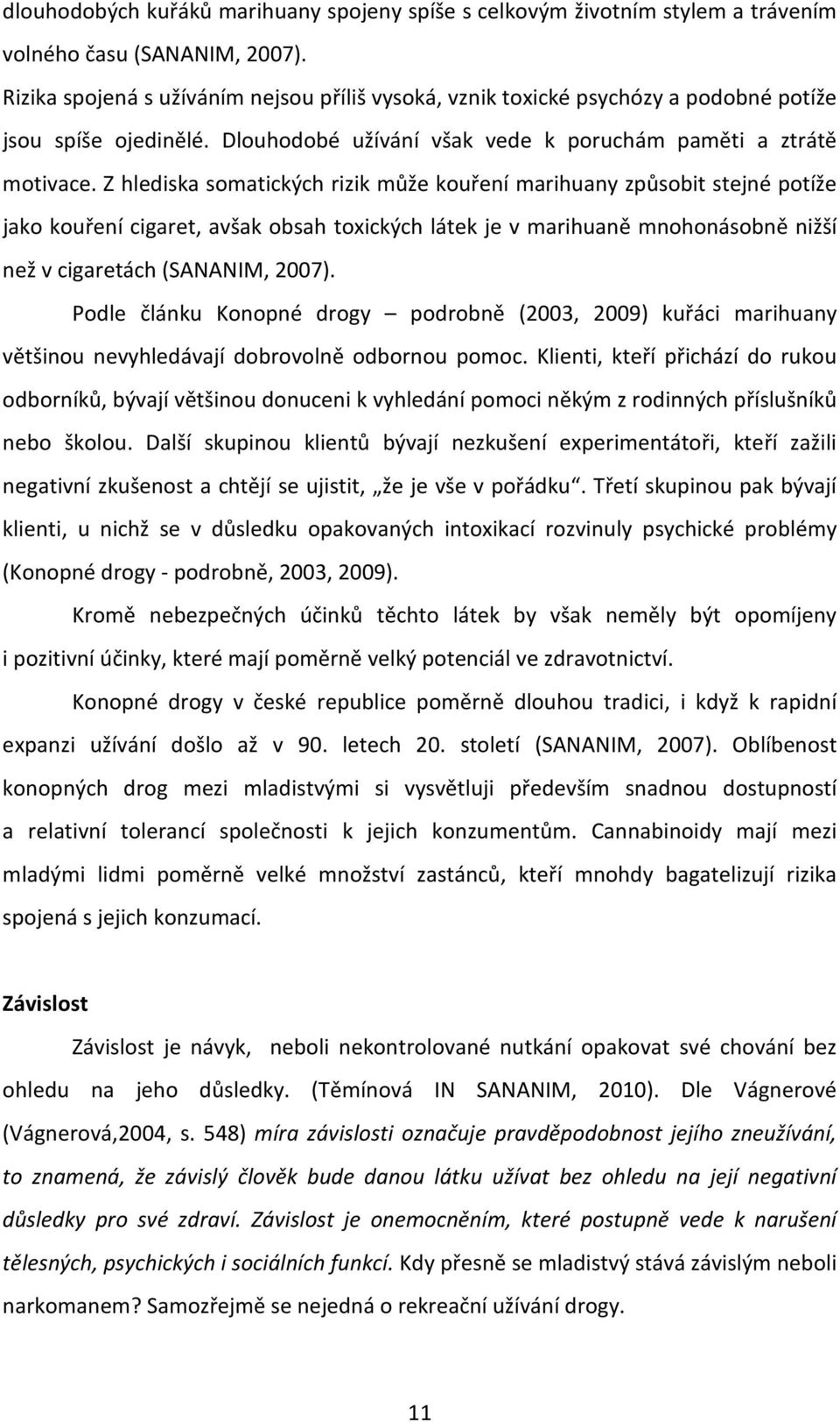 Z hlediska somatických rizik může kouření marihuany způsobit stejné potíže jako kouření cigaret, avšak obsah toxických látek je v marihuaně mnohonásobně nižší než v cigaretách (SANANIM, 2007).