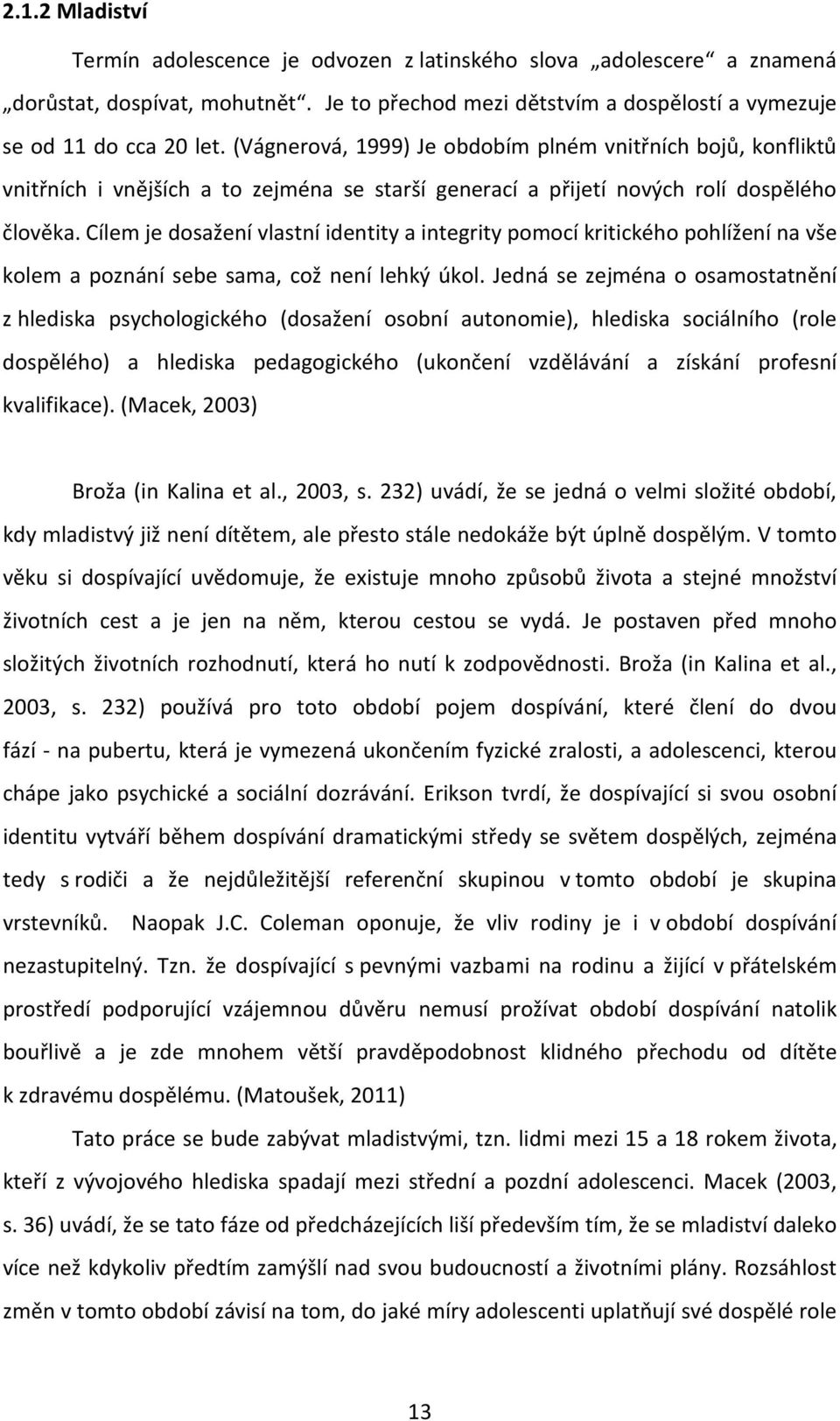 Cílem je dosažení vlastní identity a integrity pomocí kritického pohlížení na vše kolem a poznání sebe sama, což není lehký úkol.