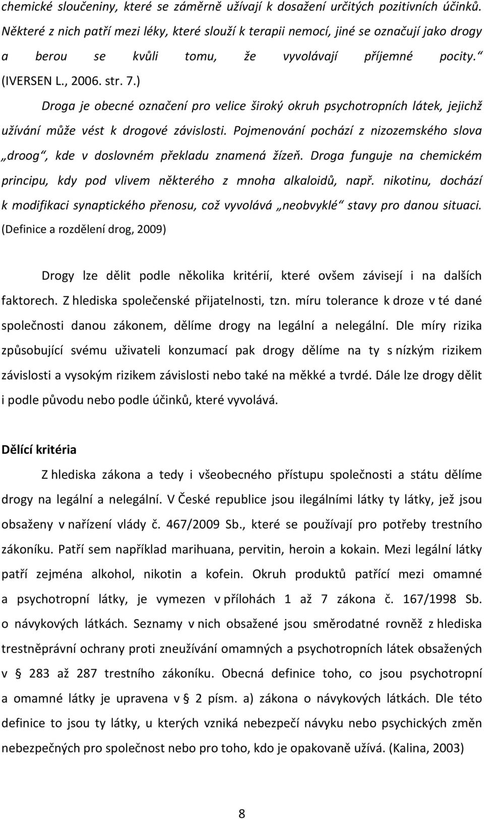 ) Droga je obecné označení pro velice široký okruh psychotropních látek, jejichž užívání může vést k drogové závislosti.