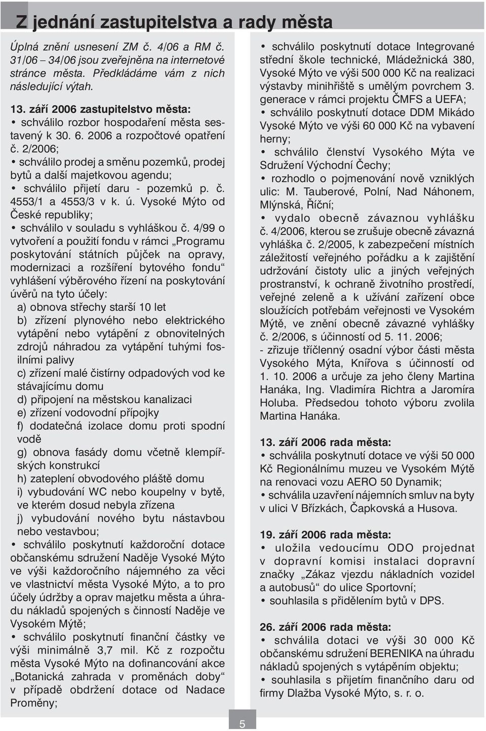 2/2006; schválilo prodej a směnu pozemků, prodej bytů a další majetkovou agendu; schválilo přijetí daru - pozemků p. č. 4553/1 a 4553/3 v k. ú.