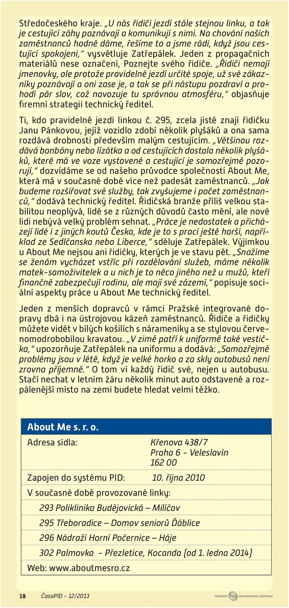 Řidiči nemají jmenovky, ale protože pravidelně jezdí určité spoje, už své zákazníky poznávají a oni zase je, a tak se při nástupu pozdraví a prohodí pár slov, což navozuje tu správnou atmosféru,