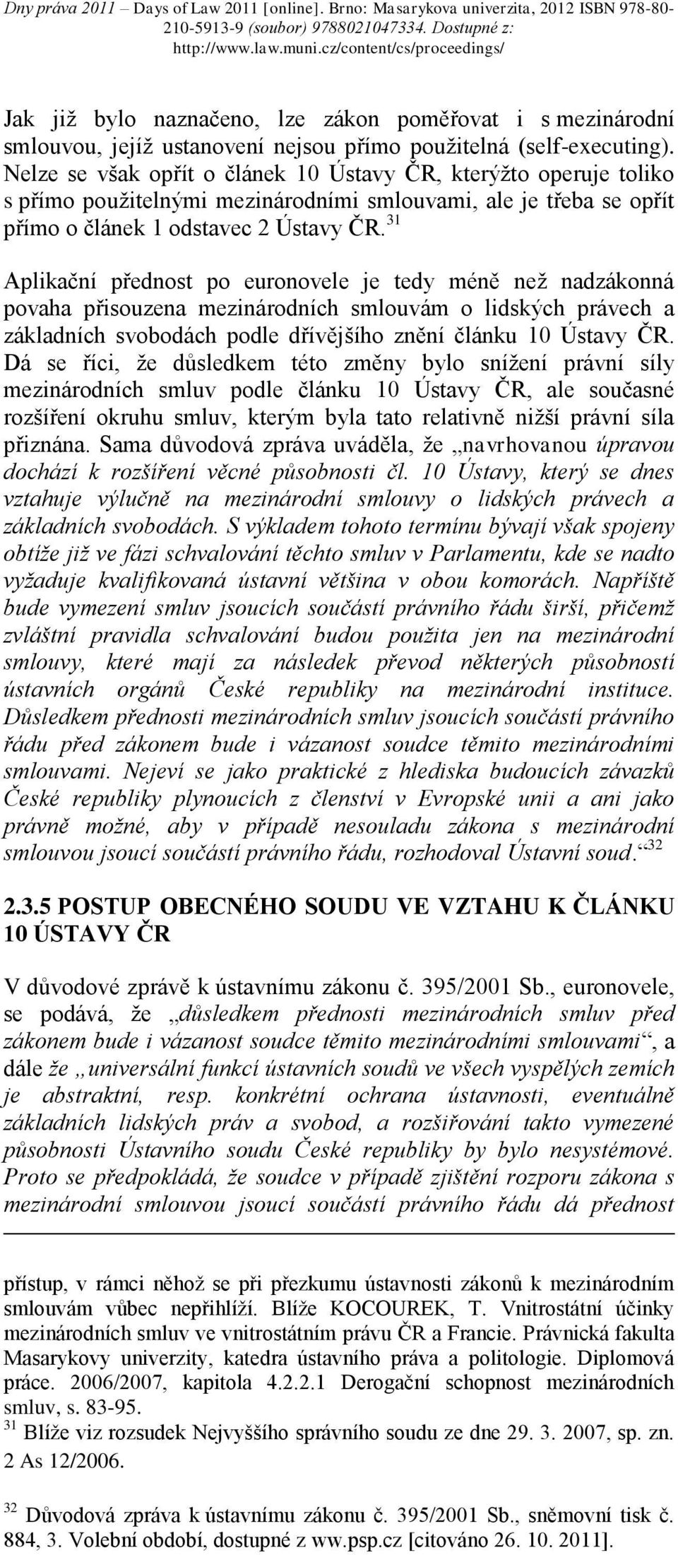 31 Aplikační přednost po euronovele je tedy méně než nadzákonná povaha přisouzena mezinárodních smlouvám o lidských právech a základních svobodách podle dřívějšího znění článku 10 Ústavy ČR.