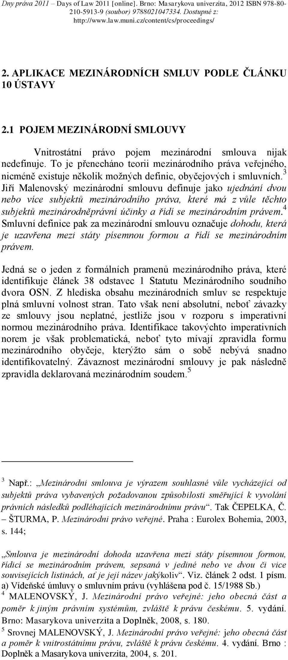 3 Jiří Malenovský mezinárodní smlouvu definuje jako ujednání dvou nebo více subjektů mezinárodního práva, které má z vůle těchto subjektů mezinárodněprávní účinky a řídí se mezinárodním právem.