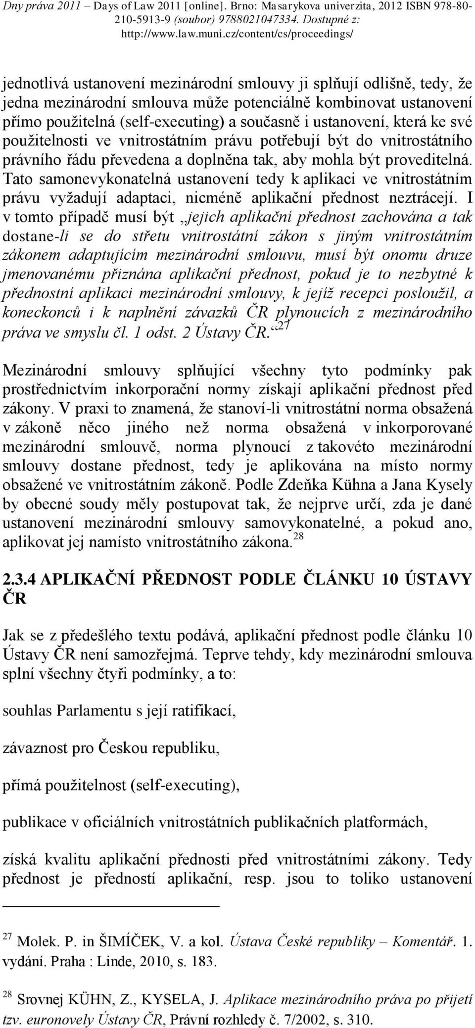 Tato samonevykonatelná ustanovení tedy k aplikaci ve vnitrostátním právu vyžadují adaptaci, nicméně aplikační přednost neztrácejí.