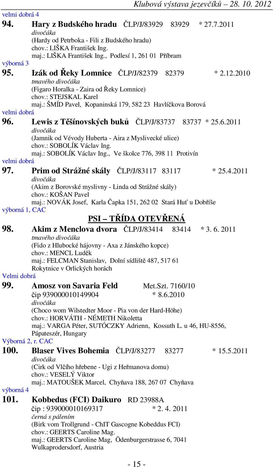 Lewis z Těšínovských buků ČLP/J/83737 83737 * 25.6.2011 (Jamnik od Vévody Huberta - Aira z Myslivecké ulice) chov.: SOBOLÍK Václav Ing. maj.: SOBOLÍK Václav Ing., Ve školce 776, 398 11 Protivín velmi dobrá 97.