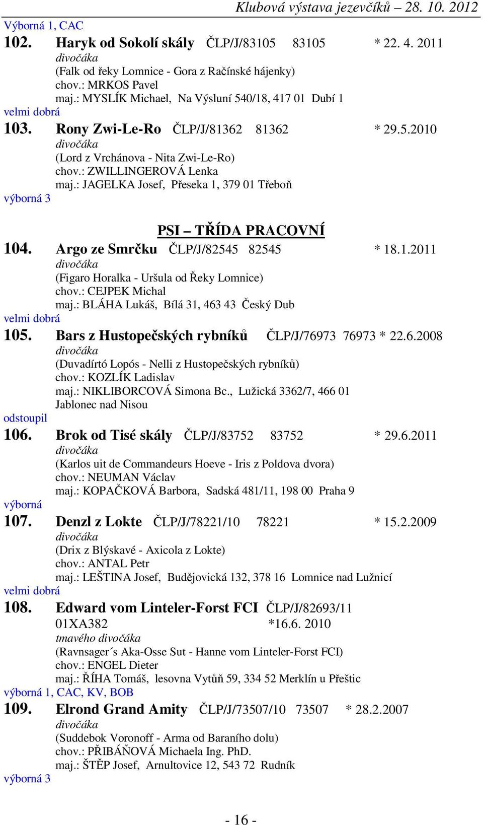 : JAGELKA Josef, Přeseka 1, 379 01 Třeboň výborná 3 PSI TŘÍDA PRACOVNÍ 104. Argo ze Smrčku ČLP/J/82545 82545 * 18.1.2011 (Figaro Horalka - Uršula od Řeky Lomnice) chov.: CEJPEK Michal maj.