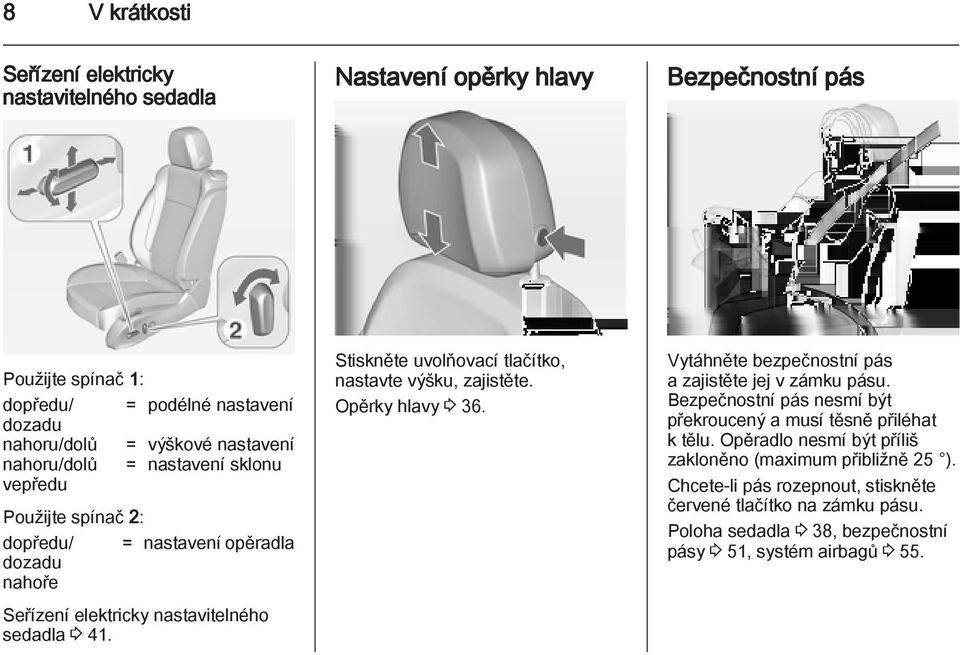 Stiskněte uvolňovací tlačítko, nastavte výšku, zajistěte. Opěrky hlavy 3 36. Vytáhněte bezpečnostní pás a zajistěte jej v zámku pásu.