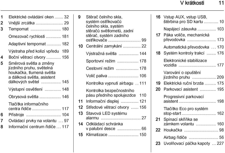 .. 146 Tlačítka informačního centra řidiče... 117 6 Přístroje... 104 7 Ovládací prvky na volantu...97 8 Informační centrum řidiče.