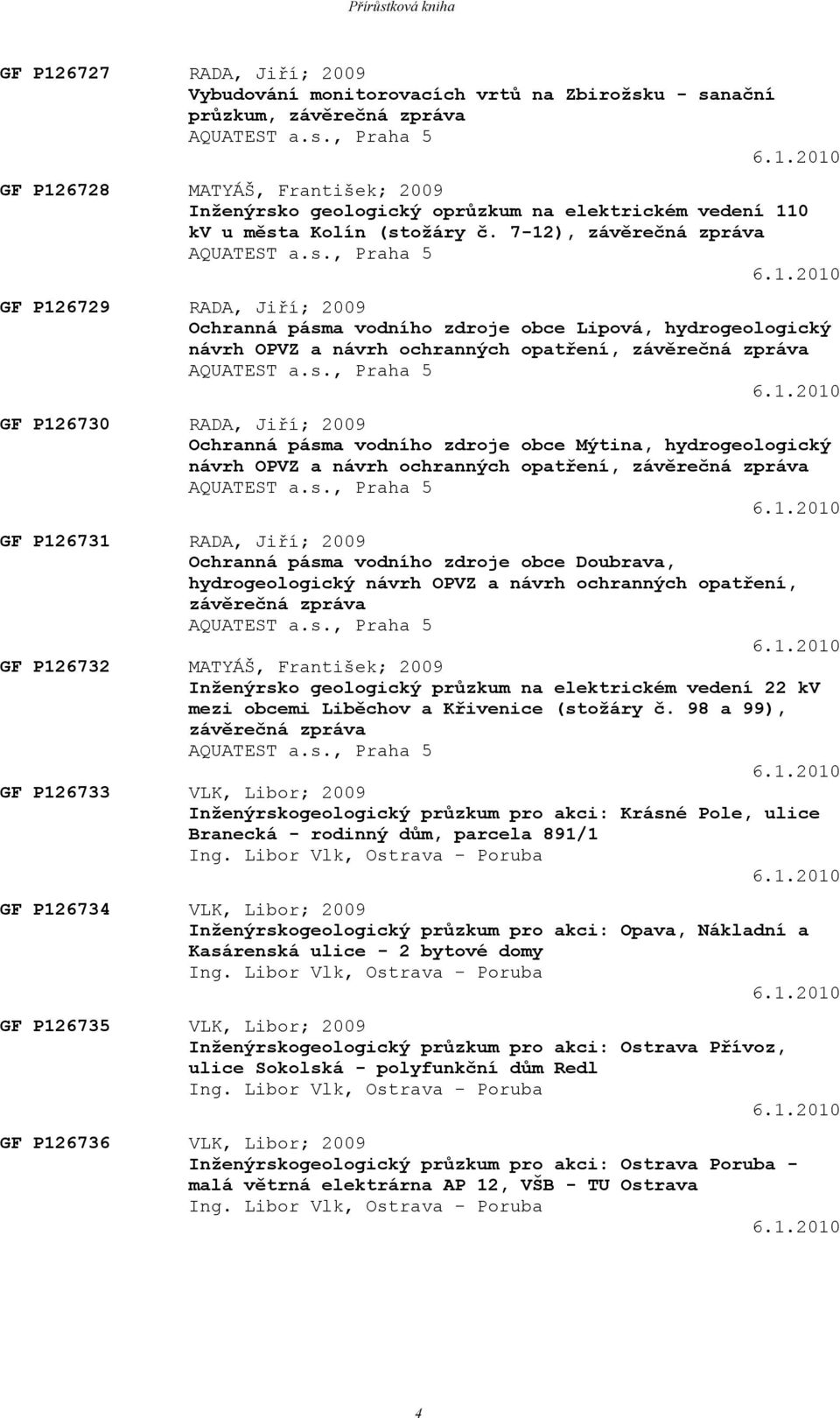 s., Praha 5 6.1.2010 GF P126730 RADA, Jiří; 2009 Ochranná pásma vodního zdroje obce Mýtina, hydrogeologický návrh OPVZ a návrh ochranných opatření, závěrečná zpráva AQUATEST a.s., Praha 5 6.1.2010 GF P126731 RADA, Jiří; 2009 Ochranná pásma vodního zdroje obce Doubrava, hydrogeologický návrh OPVZ a návrh ochranných opatření, závěrečná zpráva AQUATEST a.