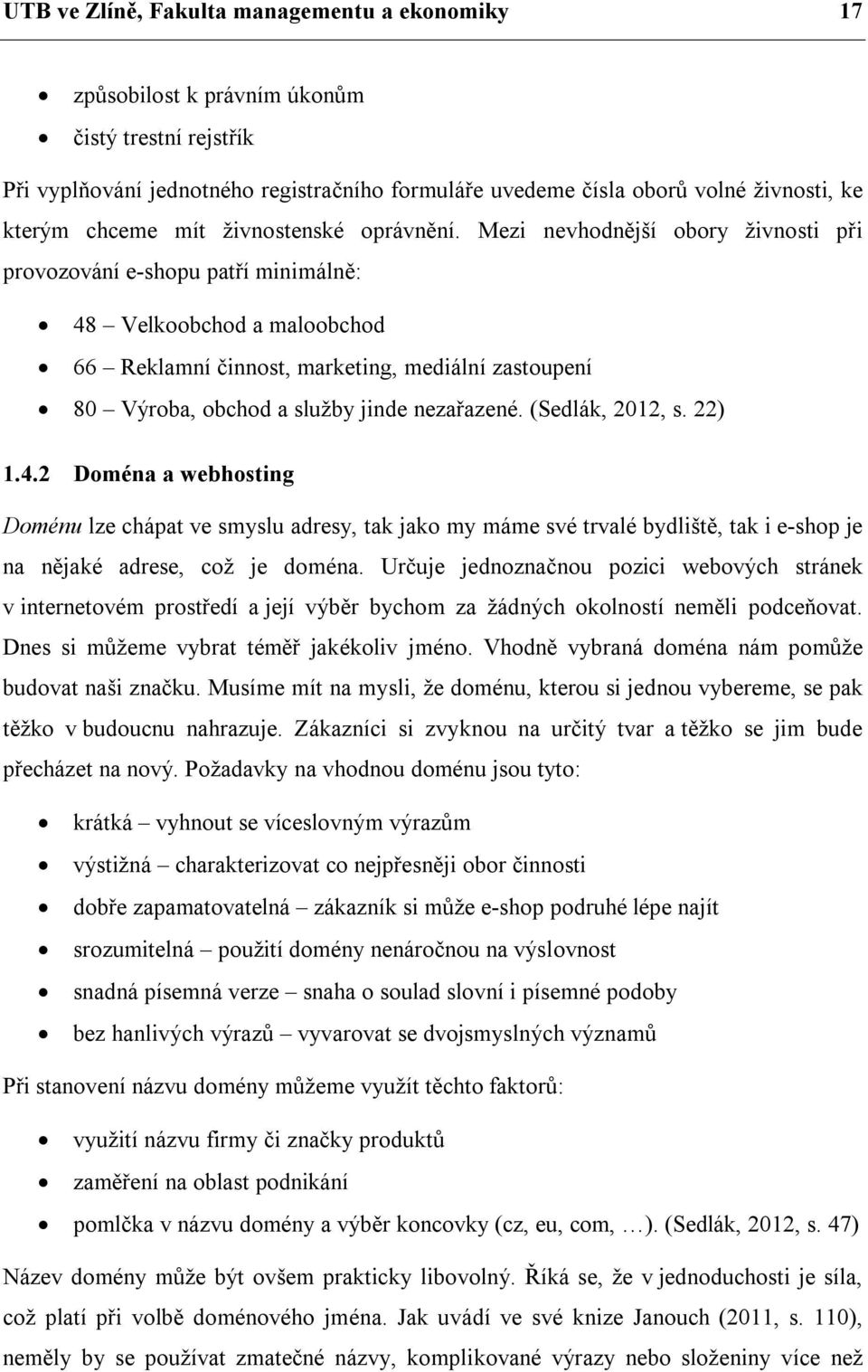 Mezi nevhodnější obory živnosti při provozování e-shopu patří minimálně: 48 Velkoobchod a maloobchod 66 Reklamní činnost, marketing, mediální zastoupení 80 Výroba, obchod a služby jinde nezařazené.