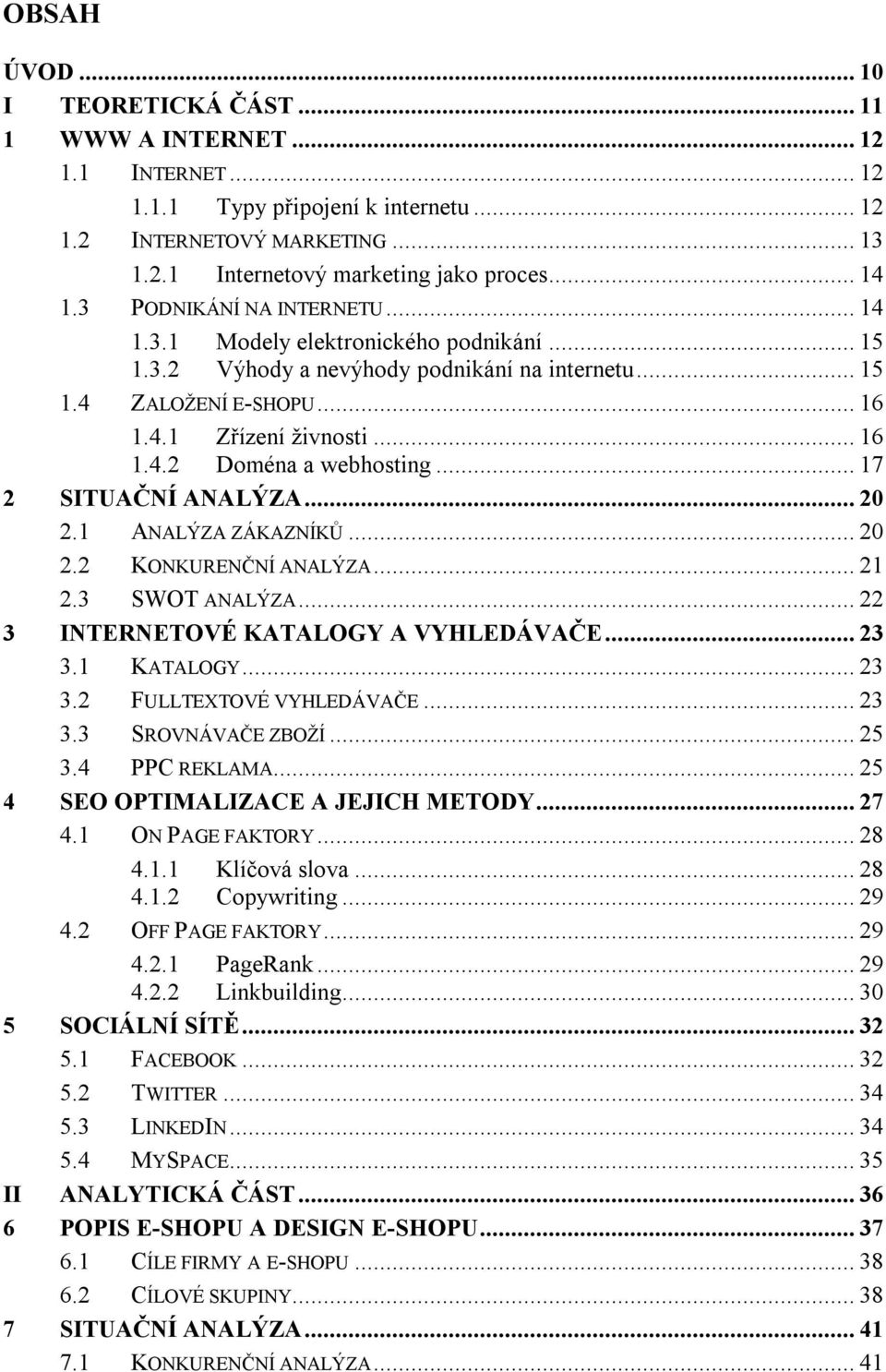 .. 17 2 SITUAČNÍ ANALÝZA... 20 2.1 ANALÝZA ZÁKAZNÍKŮ... 20 2.2 KONKURENČNÍ ANALÝZA... 21 2.3 SWOT ANALÝZA... 22 3 INTERNETOVÉ KATALOGY A VYHLEDÁVAČE... 23 3.1 KATALOGY... 23 3.2 FULLTEXTOVÉ VYHLEDÁVAČE.