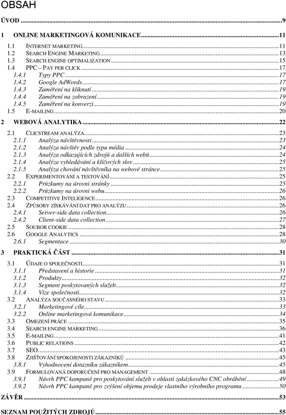 1 CLICSTREAM ANALÝZA... 23 2.1.1 Analýza návštěvnosti... 23 2.1.2 Analýza návštěv podle typu média... 24 2.1.3 Analýza odkazujících zdrojů a dalších webů... 24 2.1.4 Analýza vyhledávání a klíčových slov.