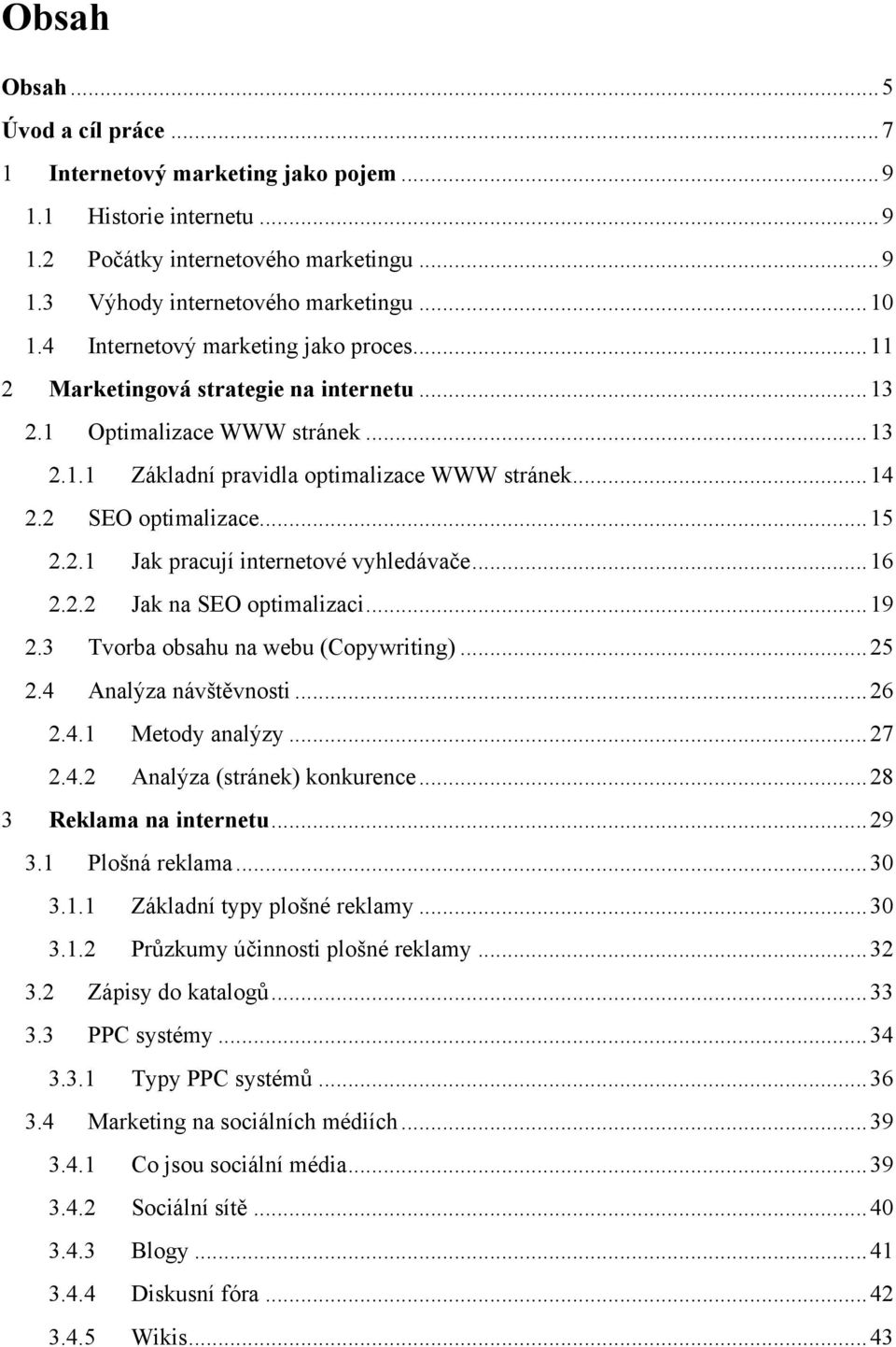 .. 15 2.2.1 Jak pracují internetové vyhledávače... 16 2.2.2 Jak na SEO optimalizaci... 19 2.3 Tvorba obsahu na webu (Copywriting)... 25 2.4 Analýza návštěvnosti... 26 2.4.1 Metody analýzy... 27 2.4.2 Analýza (stránek) konkurence.